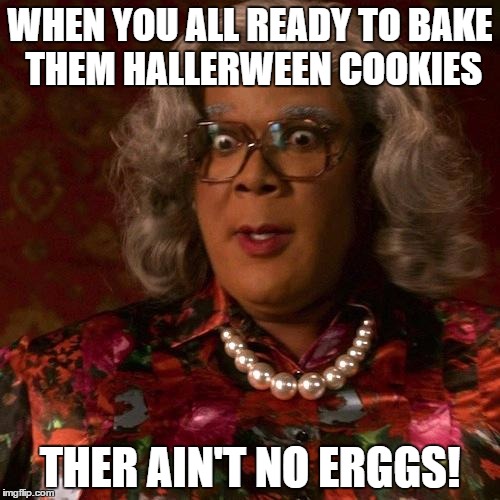 mad woman 2 | WHEN YOU ALL READY TO BAKE THEM HALLERWEEN COOKIES; THER AIN'T NO ERGGS! | image tagged in mad woman 2,madea | made w/ Imgflip meme maker
