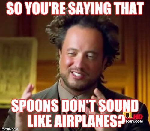 Man or boy? | SO YOU'RE SAYING THAT; SPOONS DON'T SOUND LIKE AIRPLANES? | image tagged in memes,ancient aliens | made w/ Imgflip meme maker