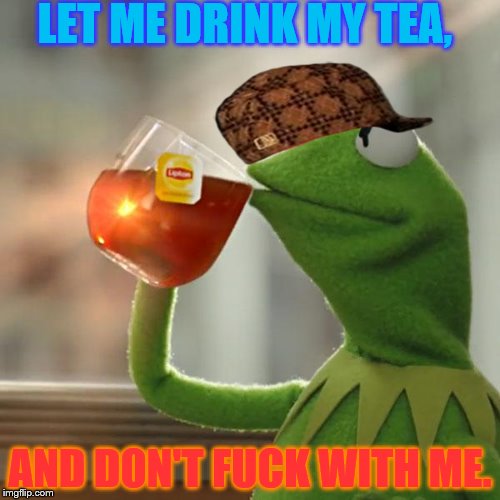 But That's None Of My Business Meme | LET ME DRINK MY TEA, AND DON'T FUCK WITH ME. | image tagged in memes,but thats none of my business,kermit the frog,scumbag | made w/ Imgflip meme maker