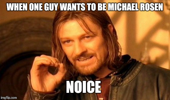 One Does Not Simply Meme | WHEN ONE GUY WANTS TO BE MICHAEL ROSEN; NOICE | image tagged in memes,one does not simply | made w/ Imgflip meme maker