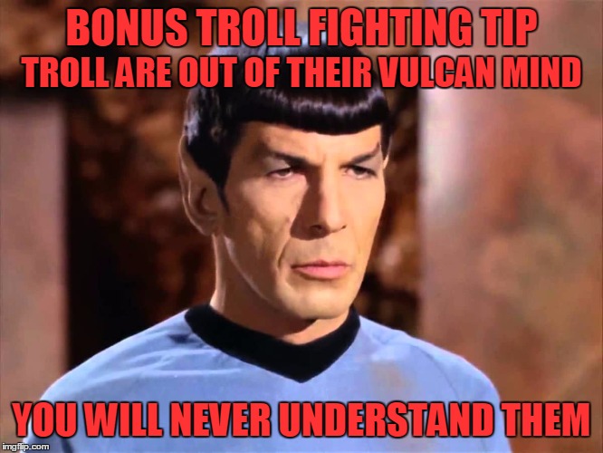 Bonus Troll Fighting Tip | BONUS TROLL FIGHTING TIP; TROLL ARE OUT OF THEIR VULCAN MIND; YOU WILL NEVER UNDERSTAND THEM | image tagged in spock - not impressed | made w/ Imgflip meme maker