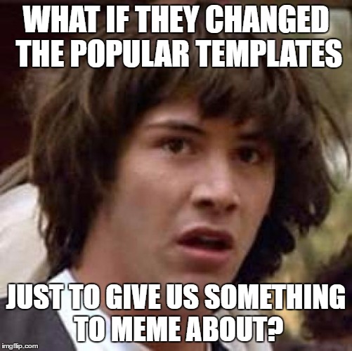 Conspiracy Keanu Meme | WHAT IF THEY CHANGED THE POPULAR TEMPLATES JUST TO GIVE US SOMETHING TO MEME ABOUT? | image tagged in memes,conspiracy keanu | made w/ Imgflip meme maker