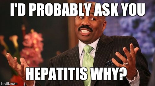 Steve Harvey Meme | I'D PROBABLY ASK YOU HEPATITIS WHY? | image tagged in memes,steve harvey | made w/ Imgflip meme maker