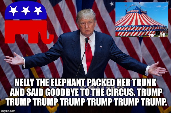 Donald Trump | NELLY THE ELEPHANT PACKED HER TRUNK AND SAID GOODBYE TO THE CIRCUS. TRUMP TRUMP TRUMP TRUMP TRUMP TRUMP TRUMP. | image tagged in donald trump | made w/ Imgflip meme maker