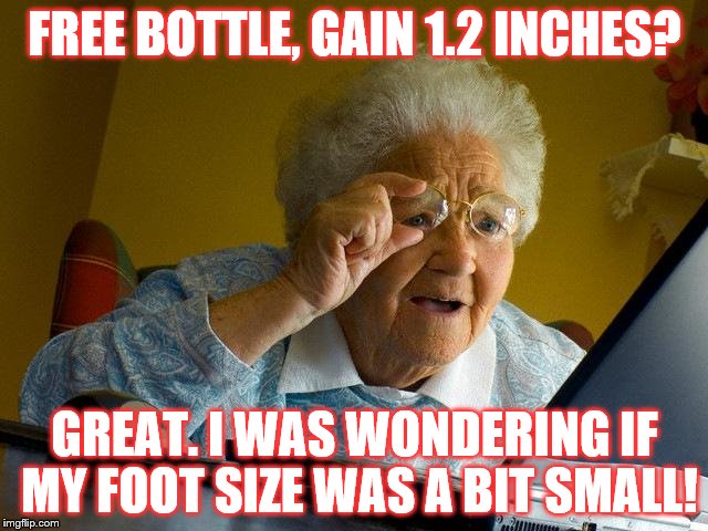 Grandma Finds The Internet Meme | FREE BOTTLE, GAIN 1.2 INCHES? GREAT. I WAS WONDERING IF MY FOOT SIZE WAS A BIT SMALL! | image tagged in memes,grandma finds the internet | made w/ Imgflip meme maker