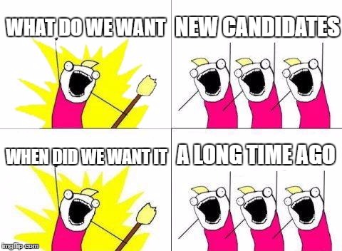 This mess feels like it started days ago, not months. | WHAT DO WE WANT; NEW CANDIDATES; A LONG TIME AGO; WHEN DID WE WANT IT | image tagged in memes,what do we want | made w/ Imgflip meme maker