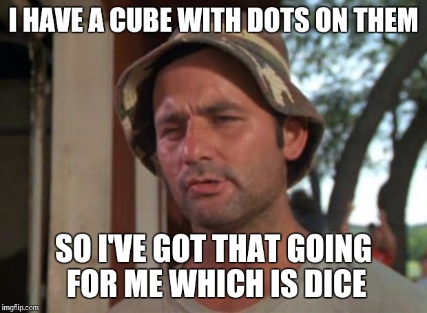 So I Got That Goin For Me Which Is Nice Meme | I HAVE A CUBE WITH DOTS ON THEM; SO I'VE GOT THAT GOING FOR ME WHICH IS DICE | image tagged in memes,so i got that goin for me which is nice | made w/ Imgflip meme maker