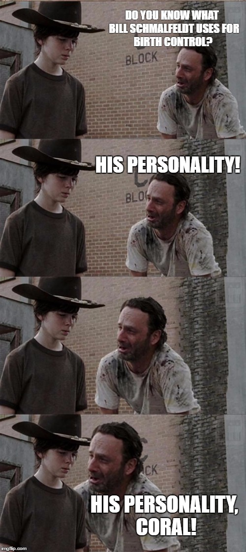 Rick and Carl Long Meme | DO YOU KNOW WHAT 
BILL SCHMALFELDT USES
FOR BIRTH CONTROL? HIS PERSONALITY! HIS PERSONALITY, CORAL! | image tagged in memes,rick and carl long | made w/ Imgflip meme maker