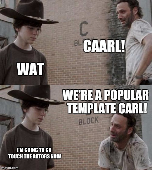 Rick and Carl | CAARL! WAT; WE'RE A POPULAR TEMPLATE CARL! I'M GOING TO GO TOUCH THE GATORS NOW | image tagged in memes,rick and carl | made w/ Imgflip meme maker