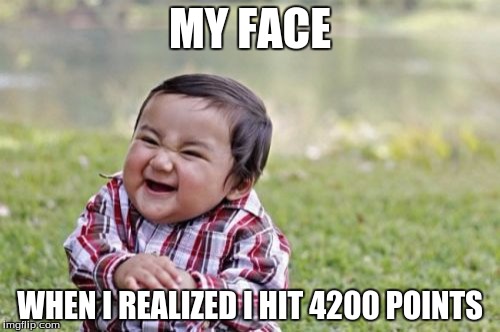 Evil Toddler | MY FACE; WHEN I REALIZED I HIT 4200 POINTS | image tagged in memes,evil toddler | made w/ Imgflip meme maker