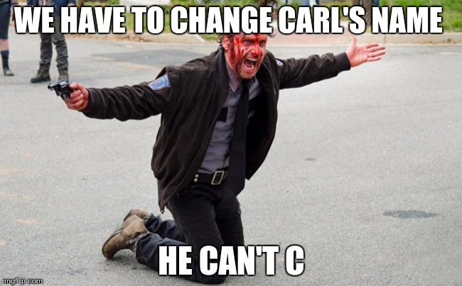 The Walking Dead Rick Entertained | WE HAVE TO CHANGE CARL'S NAME; HE CAN'T C | image tagged in the walking dead rick entertained | made w/ Imgflip meme maker