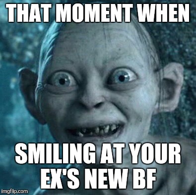 Gollum | THAT MOMENT WHEN; SMILING AT YOUR EX'S NEW BF | image tagged in memes,gollum | made w/ Imgflip meme maker