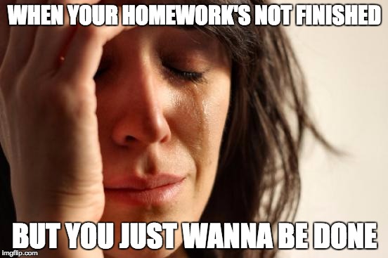 First World Problems Meme | WHEN YOUR HOMEWORK'S NOT FINISHED; BUT YOU JUST WANNA BE DONE | image tagged in memes,first world problems | made w/ Imgflip meme maker