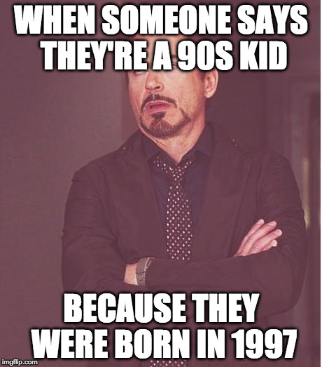 We all know that person. And that is me. I am that person. | WHEN SOMEONE SAYS THEY'RE A 90S KID; BECAUSE THEY WERE BORN IN 1997 | image tagged in memes,face you make robert downey jr,90s | made w/ Imgflip meme maker