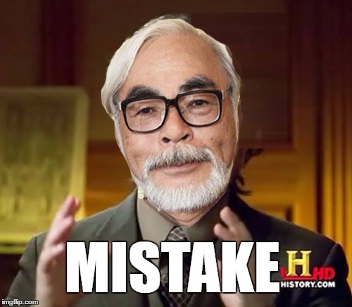Mistake | MISTAKE | image tagged in mistake,mistakes,miyazaki,studio ghibli,aliens,ancient aliens guy | made w/ Imgflip meme maker