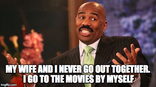 MY WIFE AND I NEVER GO OUT TOGETHER. I GO TO THE MOVIES BY MYSELF | image tagged in memes,steve harvey | made w/ Imgflip meme maker