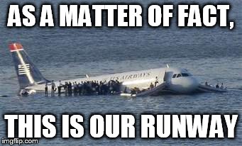 AS A MATTER OF FACT, THIS IS OUR RUNWAY | image tagged in sully,motivational,flying | made w/ Imgflip meme maker