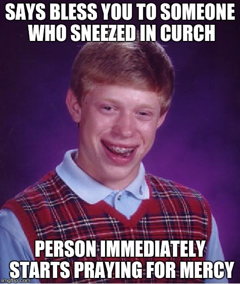 Bad Luck Brian | SAYS BLESS YOU TO SOMEONE WHO SNEEZED IN CURCH; PERSON IMMEDIATELY STARTS PRAYING FOR MERCY | image tagged in memes,bad luck brian | made w/ Imgflip meme maker