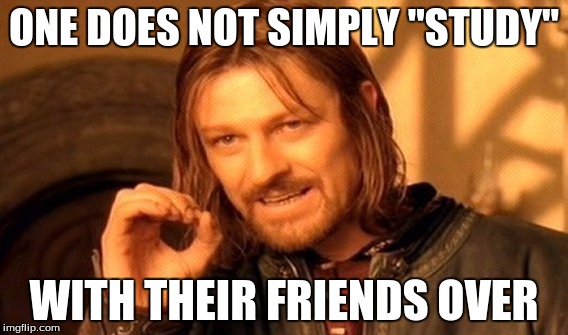 One Does Not Simply Meme | ONE DOES NOT SIMPLY "STUDY"; WITH THEIR FRIENDS OVER | image tagged in memes,one does not simply | made w/ Imgflip meme maker