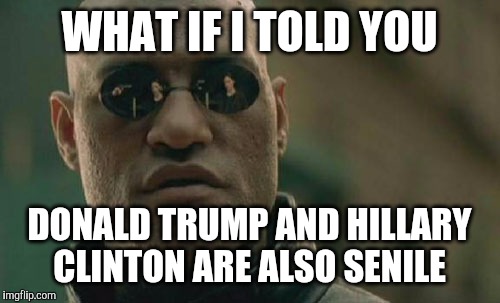 since people always say bernie sanders is the only senile candidate | WHAT IF I TOLD YOU; DONALD TRUMP AND HILLARY CLINTON ARE ALSO SENILE | image tagged in memes,matrix morpheus,bernie sanders,hillary clinton,donald trump | made w/ Imgflip meme maker