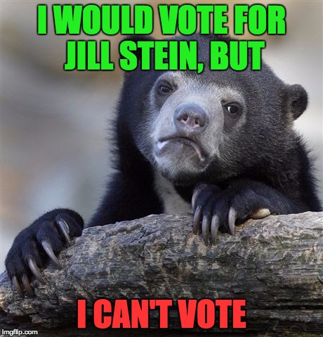 Confession Bear Meme | I WOULD VOTE FOR JILL STEIN, BUT I CAN'T VOTE | image tagged in memes,confession bear | made w/ Imgflip meme maker
