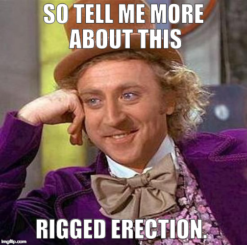 Creepy Condescending Wonka | SO TELL ME MORE ABOUT THIS; RIGGED ERECTION. | image tagged in memes,creepy condescending wonka | made w/ Imgflip meme maker