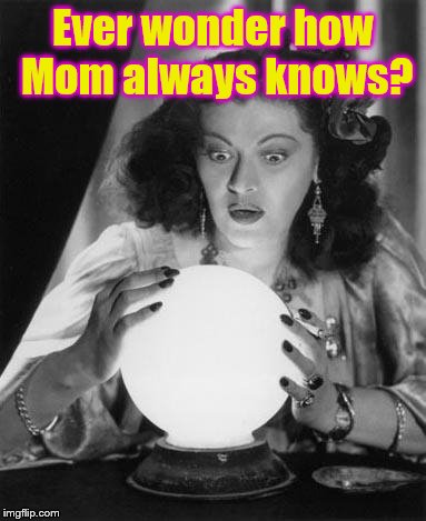 fortune teller | Ever wonder how Mom always knows? | image tagged in fortune teller | made w/ Imgflip meme maker