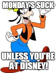goofy | MONDAY'S SUCK; UNLESS YOU'RE AT DISNEY! | image tagged in goofy | made w/ Imgflip meme maker