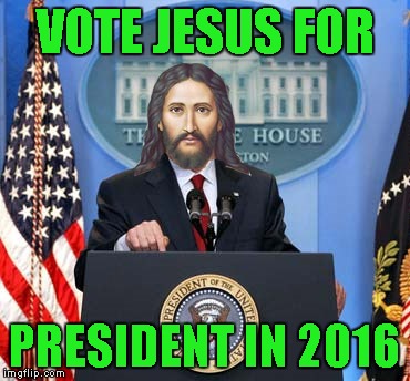 VOTE JESUS FOR PRESIDENT IN 2016 | made w/ Imgflip meme maker