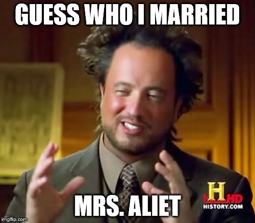 Ancient Aliens | GUESS WHO I MARRIED; MRS. ALIET | image tagged in memes,ancient aliens | made w/ Imgflip meme maker