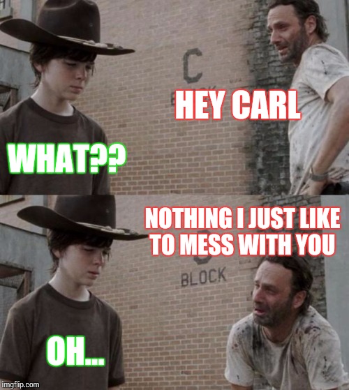 My parents always do this to me!!  | HEY CARL; WHAT?? NOTHING I JUST LIKE TO MESS WITH YOU; OH... | image tagged in memes,rick and carl | made w/ Imgflip meme maker