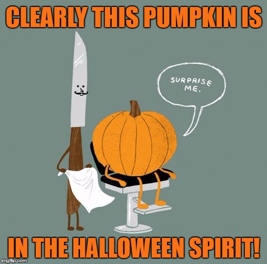 How Pumpkin Celebrate This Time Of Year | CLEARLY THIS PUMPKIN IS; IN THE HALLOWEEN SPIRIT! | image tagged in memes,funny,pumpkin,halloween,spirit,surprise me | made w/ Imgflip meme maker