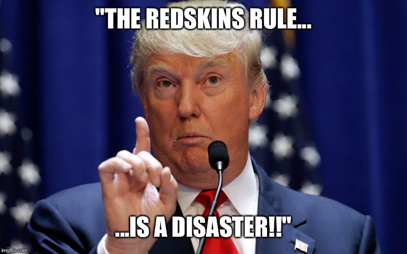 Donald Trump | "THE REDSKINS RULE... ...IS A DISASTER!!" | image tagged in donald trump | made w/ Imgflip meme maker