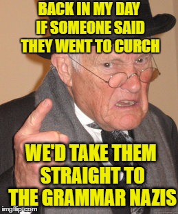 Back In My Day Meme | BACK IN MY DAY IF SOMEONE SAID THEY WENT TO CURCH WE'D TAKE THEM STRAIGHT TO THE GRAMMAR NAZIS | image tagged in memes,back in my day | made w/ Imgflip meme maker