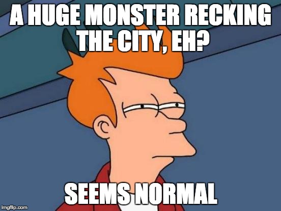 Futurama Fry Meme | A HUGE MONSTER RECKING THE CITY, EH? SEEMS NORMAL | image tagged in memes,futurama fry | made w/ Imgflip meme maker