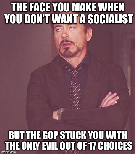 Face You Make Robert Downey Jr Meme | THE FACE YOU MAKE WHEN YOU DON'T WANT A SOCIALIST BUT THE GOP STUCK YOU WITH THE ONLY EVIL OUT OF 17 CHOICES | image tagged in memes,face you make robert downey jr | made w/ Imgflip meme maker