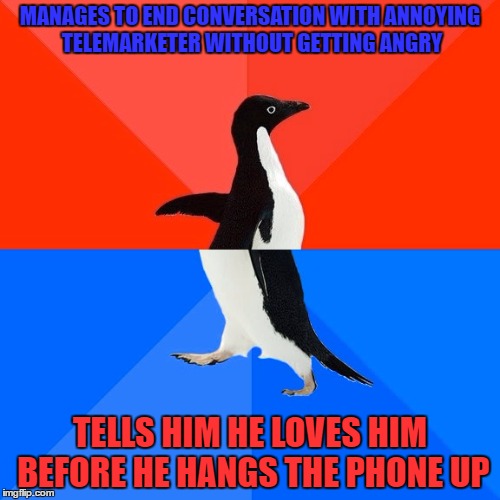 Socially Awesome Awkward Penguin | MANAGES TO END CONVERSATION WITH ANNOYING TELEMARKETER WITHOUT GETTING ANGRY; TELLS HIM HE LOVES HIM BEFORE HE HANGS THE PHONE UP | image tagged in memes,socially awesome awkward penguin | made w/ Imgflip meme maker