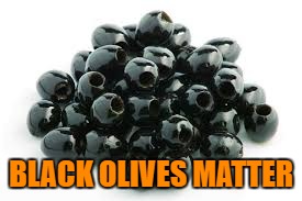 BLACK OLIVES MATTER | made w/ Imgflip meme maker