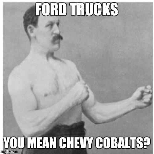 Overly Manly Man | FORD TRUCKS; YOU MEAN CHEVY COBALTS? | image tagged in memes,overly manly man | made w/ Imgflip meme maker