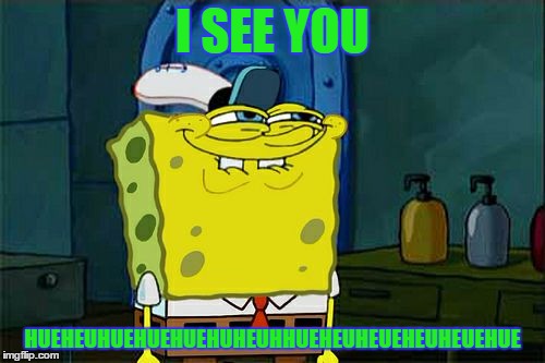Don't You Squidward | I SEE YOU; HUEHEUHUEHUEHUEHUHEUHHUEHEUHEUEHEUHEUEHUE | image tagged in memes,dont you squidward | made w/ Imgflip meme maker