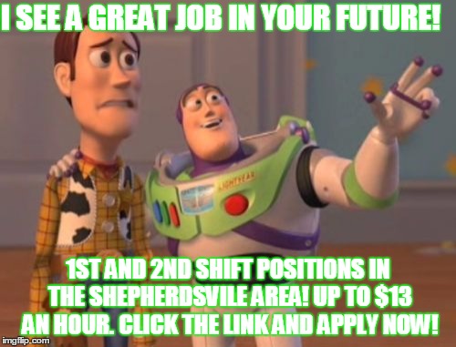 X, X Everywhere Meme | I SEE A GREAT JOB IN YOUR FUTURE! 1ST AND 2ND SHIFT POSITIONS IN THE SHEPHERDSVILE AREA! UP TO $13 AN HOUR. CLICK THE LINK AND APPLY NOW! | image tagged in memes,x x everywhere | made w/ Imgflip meme maker
