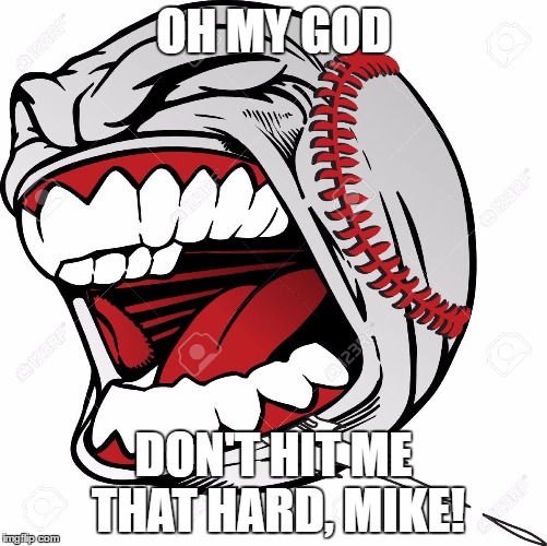 Mike Trout's hits be like: | OH MY GOD; DON'T HIT ME THAT HARD, MIKE! | image tagged in baseball | made w/ Imgflip meme maker