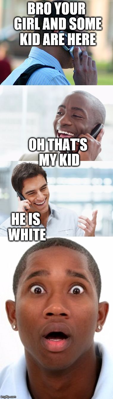 Bro, You were so drunk last night... |  BRO YOUR GIRL AND SOME KID ARE HERE; OH THAT'S MY KID; HE IS WHITE | image tagged in bro you were so drunk last night... | made w/ Imgflip meme maker