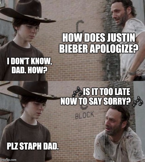 Rick and Carl Meme | HOW DOES JUSTIN BIEBER APOLOGIZE? I DON'T KNOW, DAD. HOW? 🎶IS IT TOO LATE NOW TO SAY SORRY? 🎶; PLZ STAPH DAD. | image tagged in memes,rick and carl | made w/ Imgflip meme maker