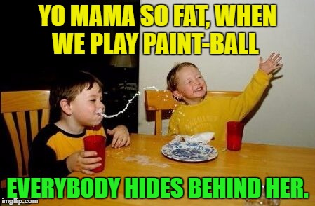 Yo Mama | YO MAMA SO FAT, WHEN WE PLAY PAINT-BALL; EVERYBODY HIDES BEHIND HER. | image tagged in yo mama so,funny,paintball,memes | made w/ Imgflip meme maker