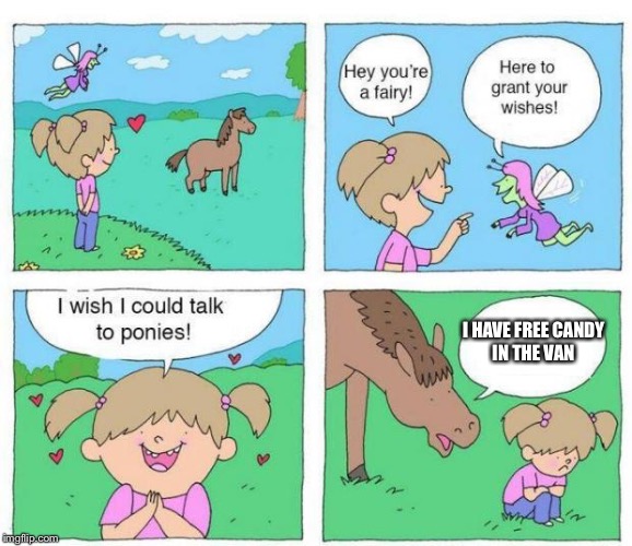 Talk to Ponies | I HAVE FREE CANDY IN THE VAN | image tagged in talk to ponies | made w/ Imgflip meme maker