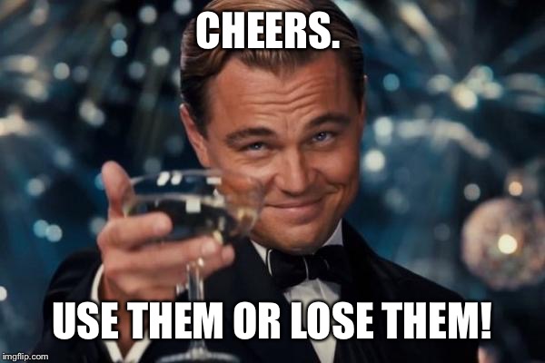 Leonardo Dicaprio Cheers Meme | CHEERS. USE THEM OR LOSE THEM! | image tagged in memes,leonardo dicaprio cheers | made w/ Imgflip meme maker