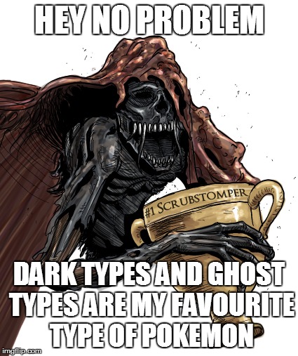 HEY NO PROBLEM DARK TYPES AND GHOST TYPES ARE MY FAVOURITE TYPE OF POKEMON | made w/ Imgflip meme maker