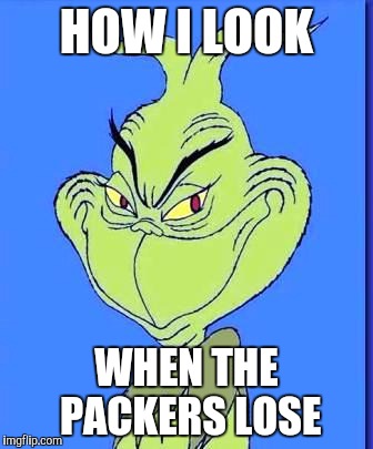 Good Grinch | HOW I LOOK; WHEN THE PACKERS LOSE | image tagged in good grinch | made w/ Imgflip meme maker