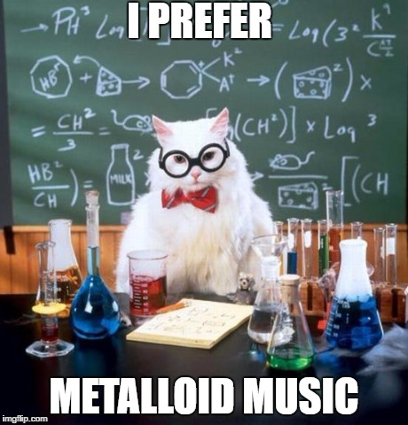 I PREFER METALLOID MUSIC | made w/ Imgflip meme maker